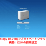 Synology DS218jでプライベートクラウドを構築！DSMの初期設定