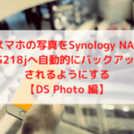 スマホの写真をSynology NAS DS218jへ自動的にバックアップされるようにする【DS Photo 編】