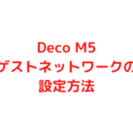 Deco M5のゲストネットワークの設定方法